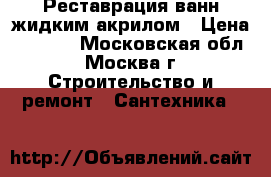 Реставрация ванн жидким акрилом › Цена ­ 2 500 - Московская обл., Москва г. Строительство и ремонт » Сантехника   